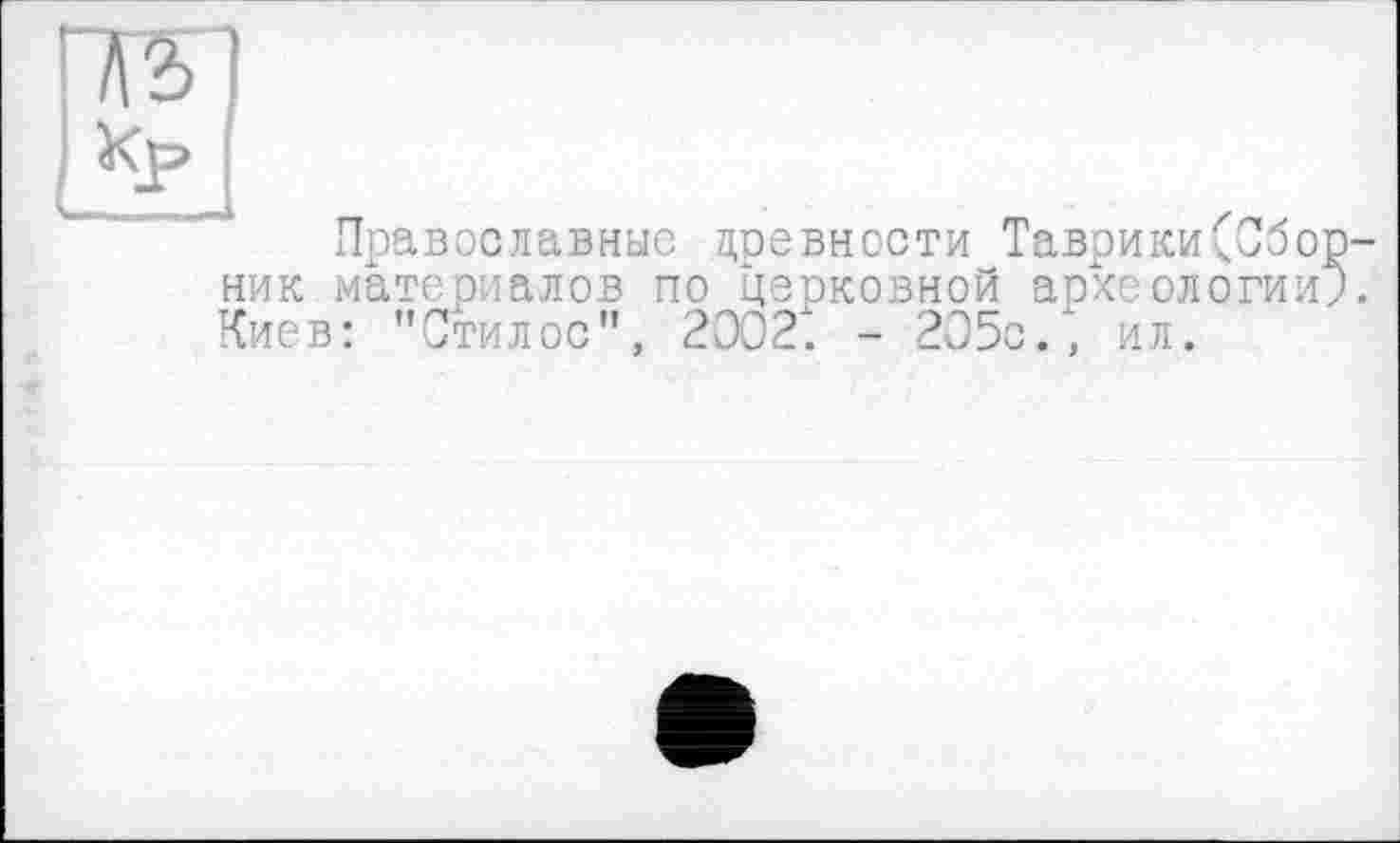 ﻿I *р I
Православные древности Таврики(Сборник материалов по церковной археологии?. Киев: "Стилос", 2302*. - 205с., ил.